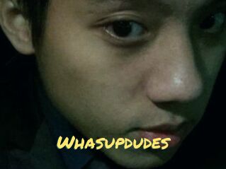 Whasupdudes